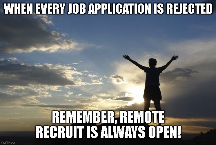 rr | WHEN EVERY JOB APPLICATION IS REJECTED; REMEMBER, REMOTE RECRUIT IS ALWAYS OPEN! | image tagged in inspirational | made w/ Imgflip meme maker