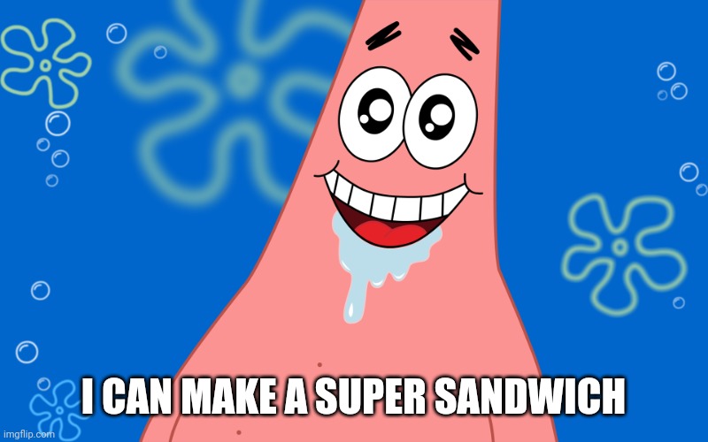 Patrick Drooling Spongebob | I CAN MAKE A SUPER SANDWICH | image tagged in patrick drooling spongebob | made w/ Imgflip meme maker