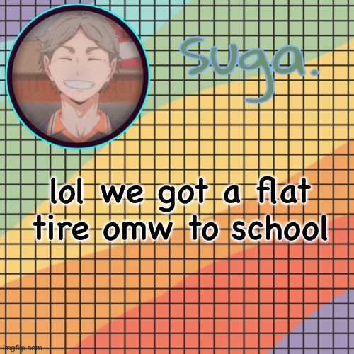 also gm lol | lol we got a flat tire omw to school | image tagged in t e m p l a t e | made w/ Imgflip meme maker