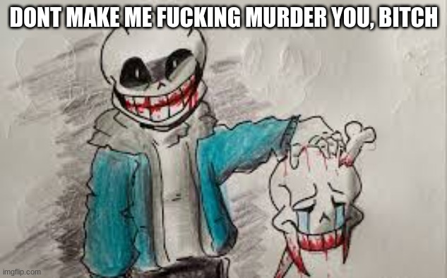 DONT MAKE ME FUCKING MURDER YOU, BITCH | made w/ Imgflip meme maker