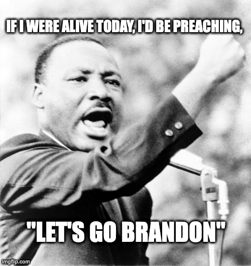 Martin Luther King Jr. | IF I WERE ALIVE TODAY, I'D BE PREACHING, "LET'S GO BRANDON" | image tagged in martin luther king jr | made w/ Imgflip meme maker