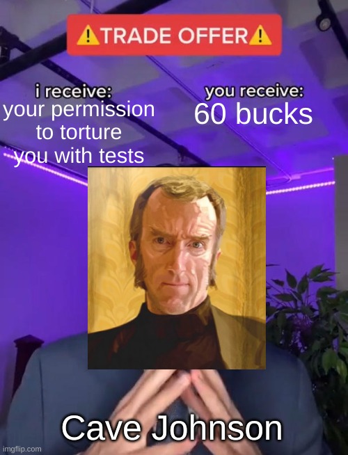 Aperture in the 70's | your permission to torture you with tests; 60 bucks; Cave Johnson | image tagged in trade offer,portal 2,cave johnson,70's,1970's,1970s | made w/ Imgflip meme maker