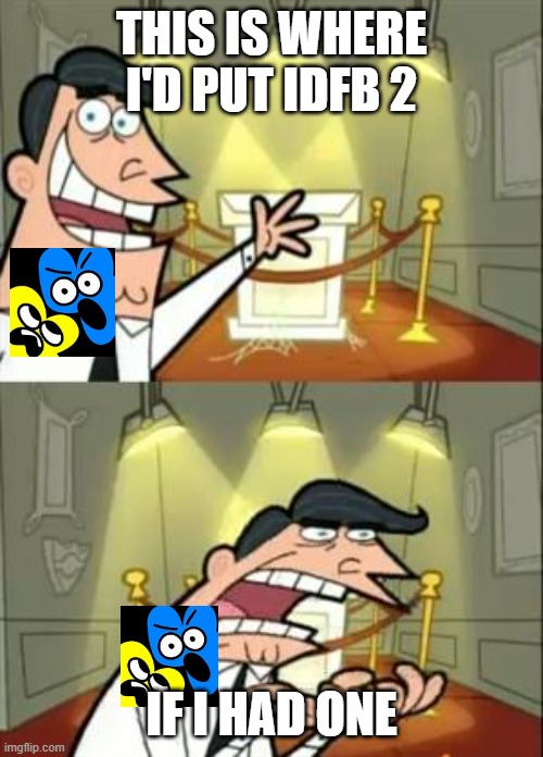 Where to put IDFB 2 | THIS IS WHERE I'D PUT IDFB 2; IF I HAD ONE | image tagged in memes,this is where i'd put my trophy if i had one | made w/ Imgflip meme maker