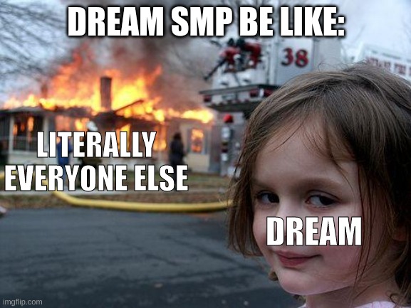 dream girl | DREAM SMP BE LIKE:; LITERALLY EVERYONE ELSE; DREAM | image tagged in memes,disaster girl | made w/ Imgflip meme maker