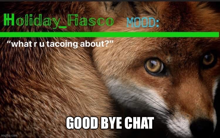 Fiasco template 3 | GOOD BYE CHAT | image tagged in fiasco template 3 | made w/ Imgflip meme maker