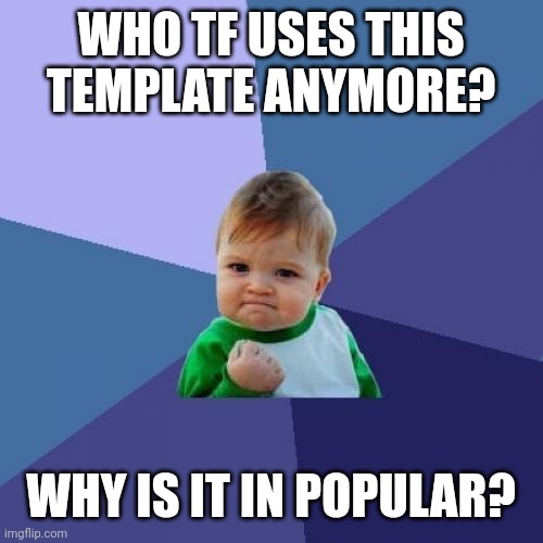 Success Kid | WHO TF USES THIS TEMPLATE ANYMORE? WHY IS IT IN POPULAR? | image tagged in memes,success kid | made w/ Imgflip meme maker