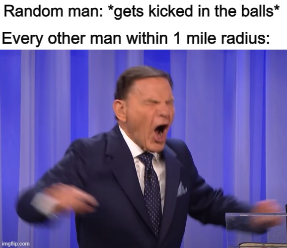 Ouch! |  Every other man within 1 mile radius:; Random man: *gets kicked in the balls* | image tagged in kenneth copeland | made w/ Imgflip meme maker