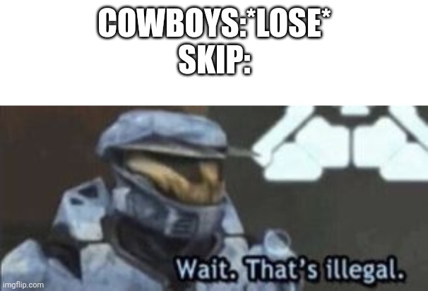 I'm tuning in just to see his despair. | COWBOYS:*LOSE*
SKIP: | image tagged in wait that's illegal | made w/ Imgflip meme maker