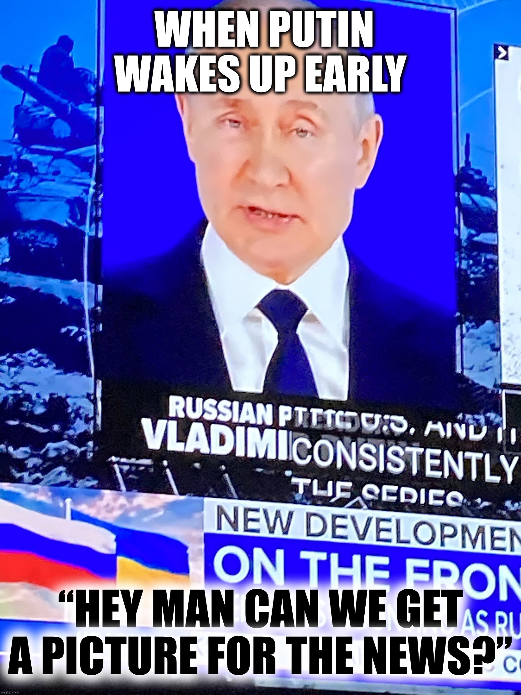 Putin but he smells something bad | WHEN PUTIN WAKES UP EARLY; “HEY MAN CAN WE GET A PICTURE FOR THE NEWS?” | image tagged in putin but he smells something bad | made w/ Imgflip meme maker