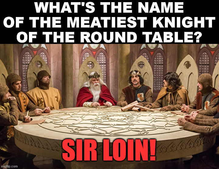 round table | WHAT'S THE NAME OF THE MEATIEST KNIGHT OF THE ROUND TABLE? SIR LOIN! | image tagged in round table,eye roll | made w/ Imgflip meme maker