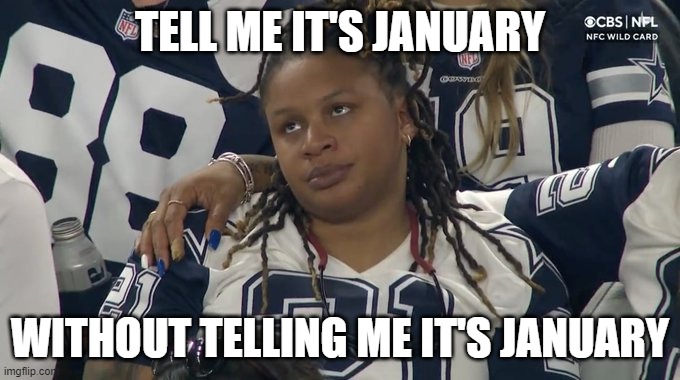 Tell me |  TELL ME IT'S JANUARY; WITHOUT TELLING ME IT'S JANUARY | image tagged in tell me,january,nfl,dallas cowboys | made w/ Imgflip meme maker