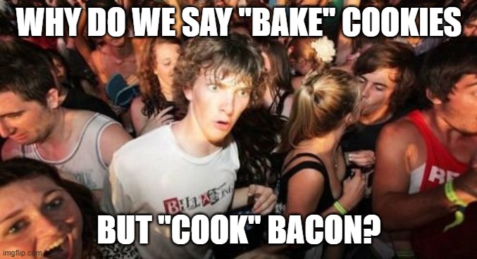Sudden Clarity Clarence | WHY DO WE SAY "BAKE" COOKIES; BUT "COOK" BACON? | image tagged in memes,sudden clarity clarence | made w/ Imgflip meme maker