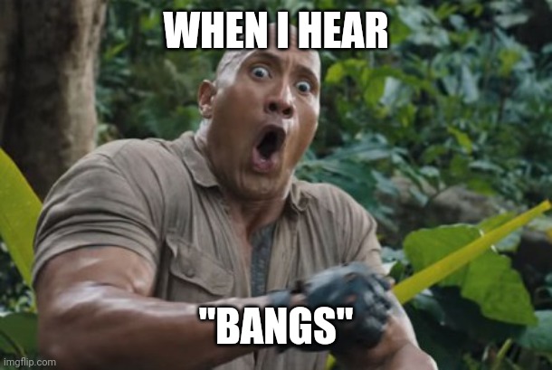 The Rock Shock | WHEN I HEAR "BANGS" | image tagged in the rock shock | made w/ Imgflip meme maker