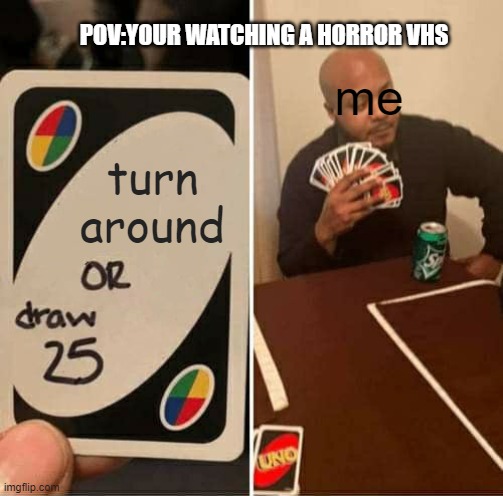 UNO Draw 25 Cards | POV:YOUR WATCHING A HORROR VHS; me; turn around | image tagged in memes,uno draw 25 cards,horror,fnaf,fnaf vhs | made w/ Imgflip meme maker