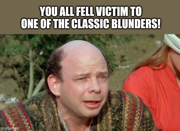 Vizzini Princess Bride - Classic Blunder | YOU ALL FELL VICTIM TO ONE OF THE CLASSIC BLUNDERS! | image tagged in vizzini princess bride - classic blunder | made w/ Imgflip meme maker