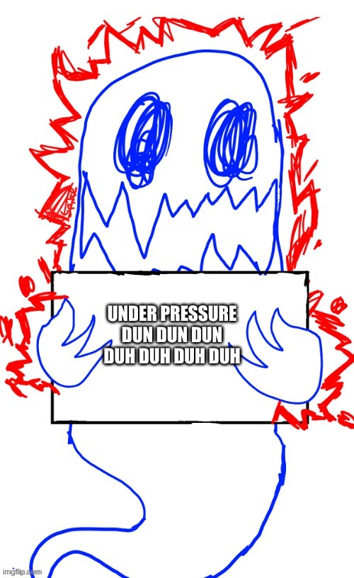 UNDER PRESSURE
DUN DUN DUN DUH DUH DUH DUH | made w/ Imgflip meme maker