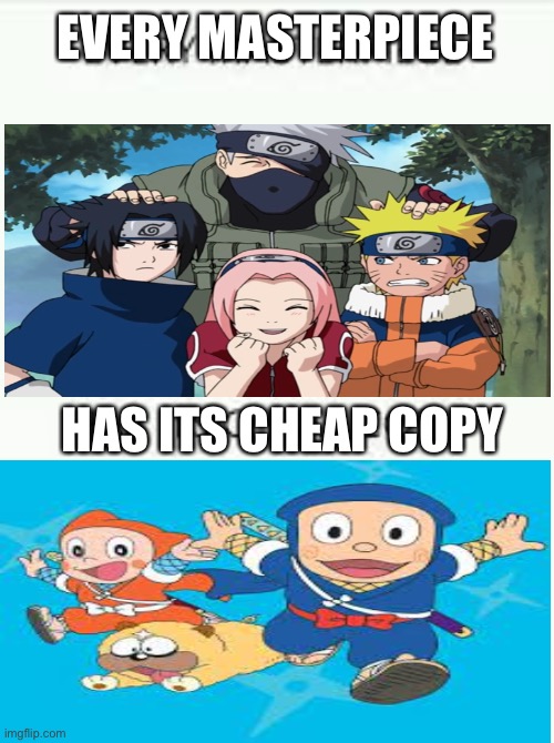 Every master piece had its cheap copy |  EVERY MASTERPIECE; HAS ITS CHEAP COPY | image tagged in every masterpiece has its cheap copy,naruto | made w/ Imgflip meme maker