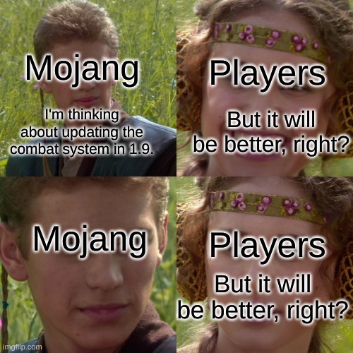 Minecraft Combat | Players; Mojang; But it will be better, right? I'm thinking about updating the combat system in 1.9. Mojang; Players; But it will be better, right? | image tagged in anikin padme | made w/ Imgflip meme maker
