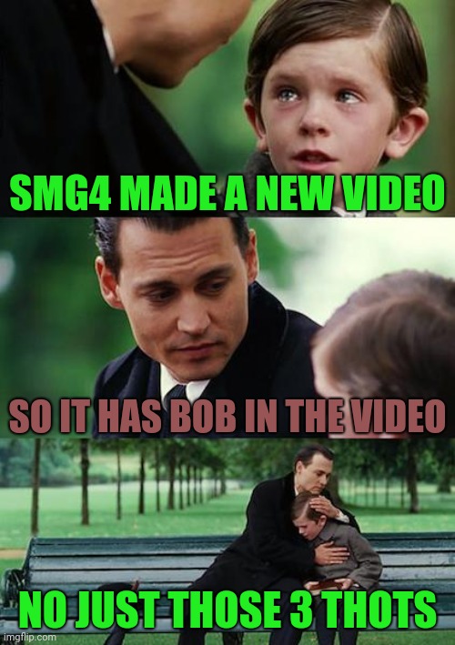 Not to insult any one ( SMG4 IN 3032 ) |  SMG4 MADE A NEW VIDEO; SO IT HAS BOB IN THE VIDEO; NO JUST THOSE 3 THOTS | image tagged in memes,finding neverland,smg4 | made w/ Imgflip meme maker