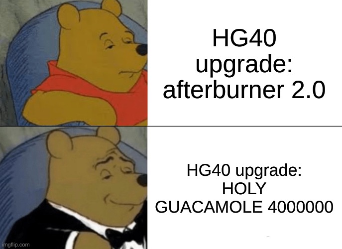 saveBO3 | HG40 upgrade: afterburner 2.0; HG40 upgrade: HOLY GUACAMOLE 4000000 | image tagged in memes,tuxedo winnie the pooh | made w/ Imgflip meme maker
