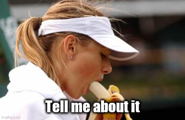 Maria Sharapova Banana | Tell me about it | image tagged in maria sharapova banana | made w/ Imgflip meme maker