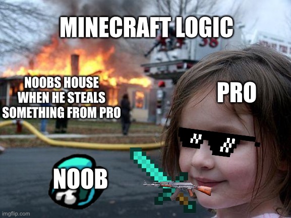 Minecraft logic | MINECRAFT LOGIC; PRO; NOOBS HOUSE WHEN HE STEALS SOMETHING FROM PRO; NOOB | image tagged in memes,disaster girl | made w/ Imgflip meme maker