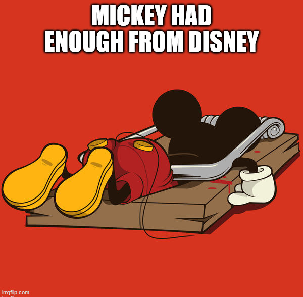 MICKEY HAD ENOUGH FROM DISNEY | image tagged in dark humor | made w/ Imgflip meme maker