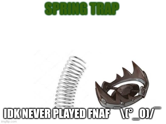 Lol I slaughtered him >< | SPRING TRAP; IDK NEVER PLAYED FNAF  ¯\(°_O)/¯ | image tagged in blank white template | made w/ Imgflip meme maker