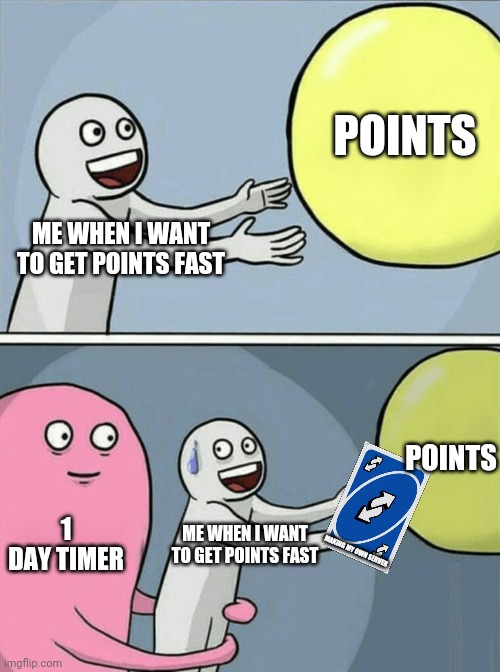 Points | POINTS; ME WHEN I WANT TO GET POINTS FAST; POINTS; 1 DAY TIMER; ME WHEN I WANT TO GET POINTS FAST; MAKING MY OWN SERVER | image tagged in memes,running away balloon,imgflip | made w/ Imgflip meme maker