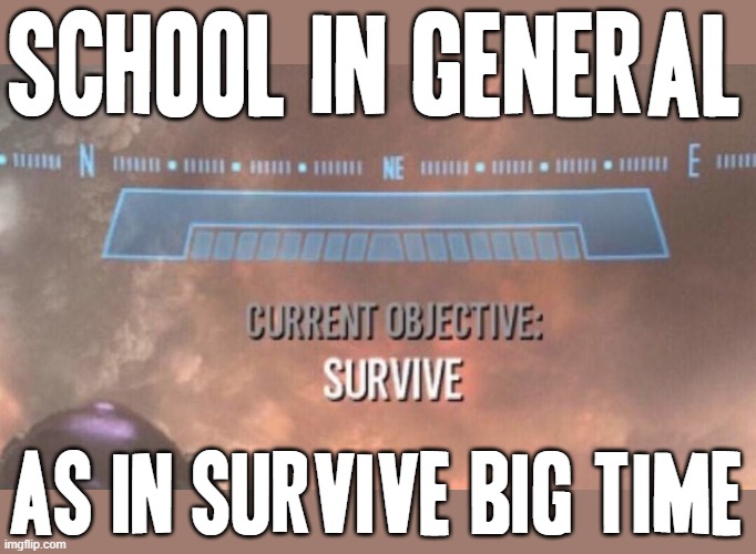 Yea that's how it goes down for lots of kids at school anyway and basically i was included because i was a kid also | SCHOOL IN GENERAL; AS IN SURVIVE BIG TIME | image tagged in current objective survive,memes,school,school sucks,relatable | made w/ Imgflip meme maker