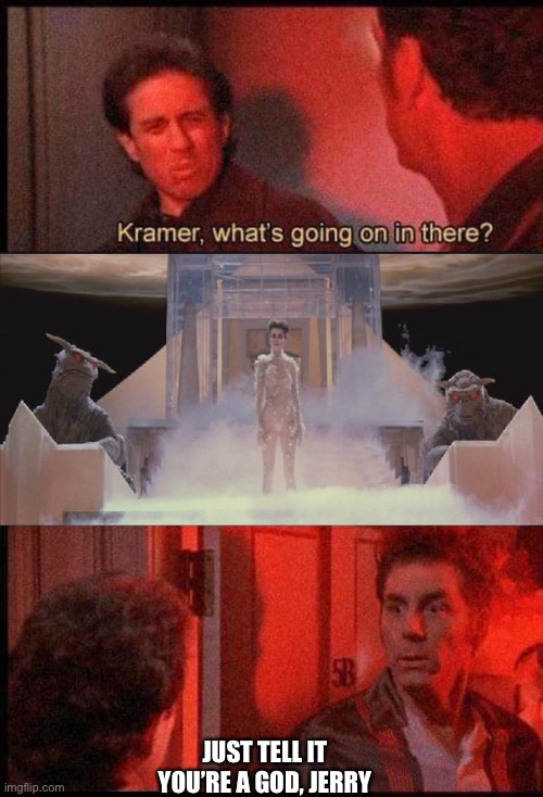 Kramer, what's going on in there | JUST TELL IT YOU’RE A GOD, JERRY | image tagged in kramer what's going on in there | made w/ Imgflip meme maker