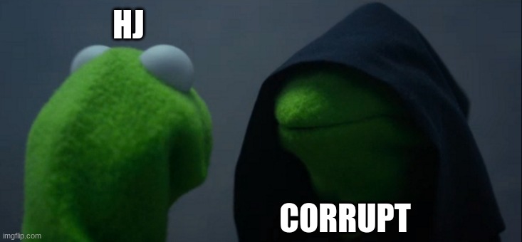 need I say more? | HJ; CORRUPT | image tagged in memes,evil kermit | made w/ Imgflip meme maker