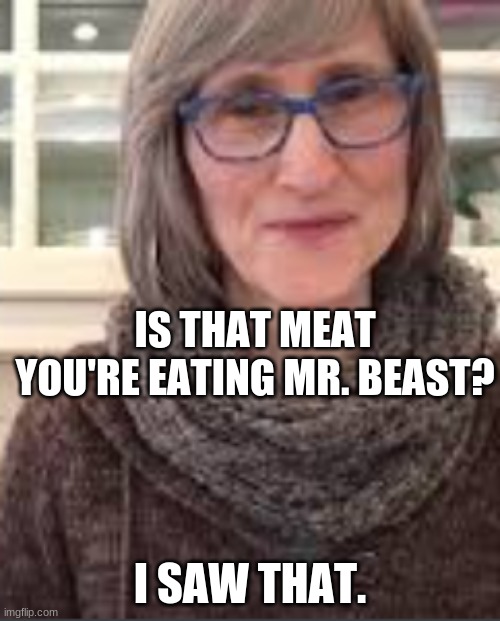 IS THAT MEAT YOU'RE EATING MR. BEAST? I SAW THAT. | made w/ Imgflip meme maker