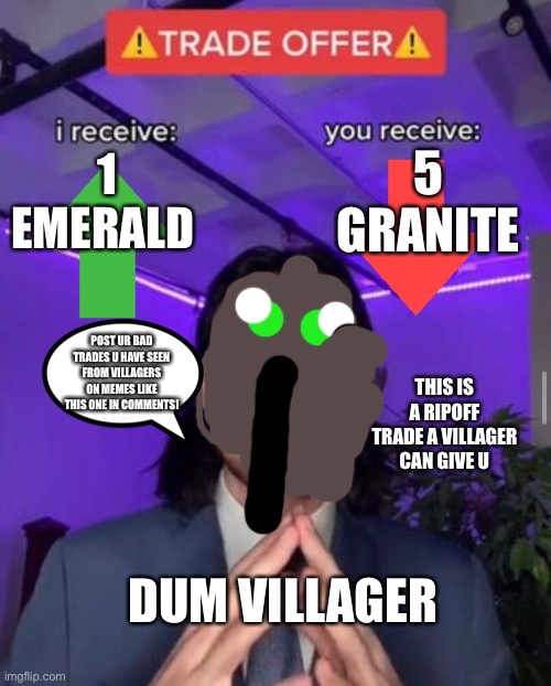 Dum villager trades | 5 GRANITE; 1 EMERALD; POST UR BAD TRADES U HAVE SEEN FROM VILLAGERS ON MEMES LIKE THIS ONE IN COMMENTS! THIS IS A RIPOFF TRADE A VILLAGER CAN GIVE U; DUM VILLAGER | image tagged in i receive you receive | made w/ Imgflip meme maker