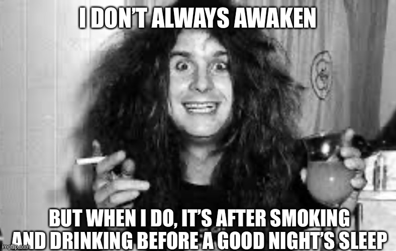 I DON’T ALWAYS AWAKEN BUT WHEN I DO, IT’S AFTER SMOKING AND DRINKING BEFORE A GOOD NIGHT’S SLEEP | made w/ Imgflip meme maker