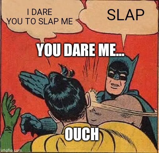 OUCH...... | SLAP; I DARE YOU TO SLAP ME; YOU DARE ME... OUCH | image tagged in memes,batman slapping robin | made w/ Imgflip meme maker