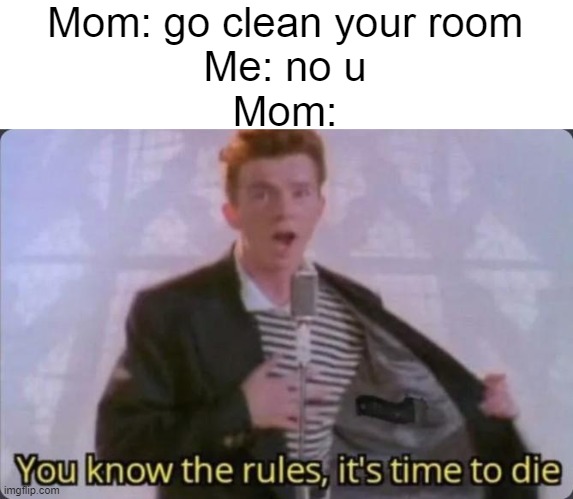 You know the rules, it's time to die | Mom: go clean your room
Me: no u
Mom: | image tagged in you know the rules it's time to die | made w/ Imgflip meme maker