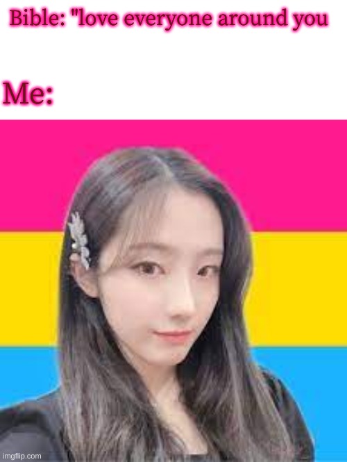 I understand the assignment :) | Bible: "love everyone around you; Me: | image tagged in pansexual heejin,lgbtq | made w/ Imgflip meme maker