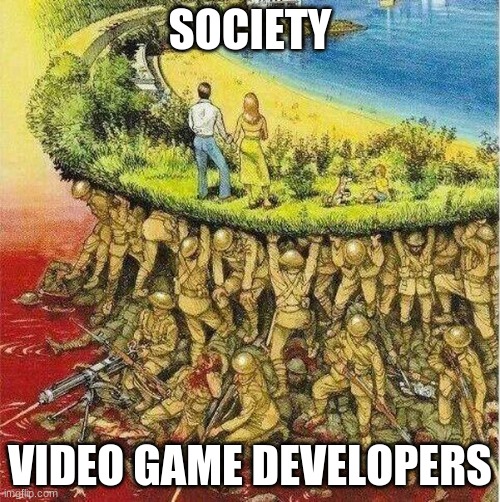 Soldiers hold up society | SOCIETY; VIDEO GAME DEVELOPERS | image tagged in soldiers hold up society,video games | made w/ Imgflip meme maker