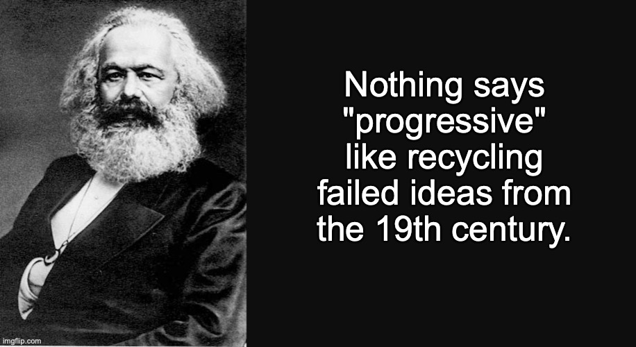 Ideas that killed millions ... (sadly, most people won't even know who this is) | Nothing says "progressive" like recycling failed ideas from the 19th century. | image tagged in karl marx | made w/ Imgflip meme maker