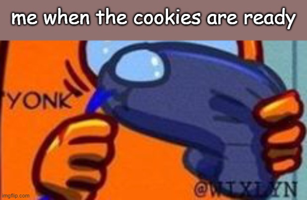 too lazy for actually making something funny lol | me when the cookies are ready | image tagged in yonk | made w/ Imgflip meme maker