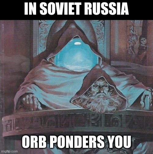 The Orb Ponders You | IN SOVIET RUSSIA; ORB PONDERS YOU | image tagged in in soviet russia,soviet memes,funny,funny memes,pondering my orb,memes | made w/ Imgflip meme maker