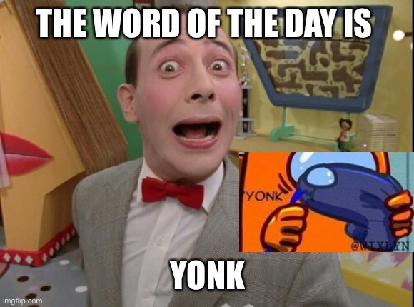 ITS THE WORD OF THE DAY YALL | THE WORD OF THE DAY IS; YONK | image tagged in peewee herman secret word of the day | made w/ Imgflip meme maker