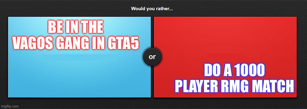 Would you rather | DO A 1000 PLAYER RMG MATCH; BE IN THE VAGOS GANG IN GTA5 | image tagged in would you rather | made w/ Imgflip meme maker