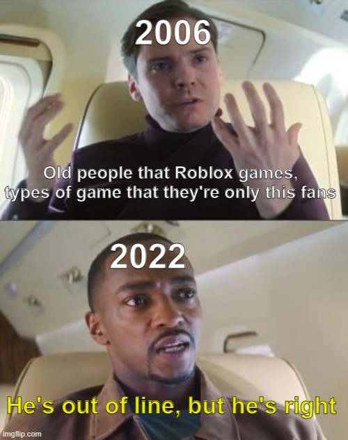 Roblox in 2006 was first game | 2006; Old people that Roblox games, types of game that they're only this fans; 2022; He's out of line, but he's right | image tagged in out of line but he's right,memes | made w/ Imgflip meme maker