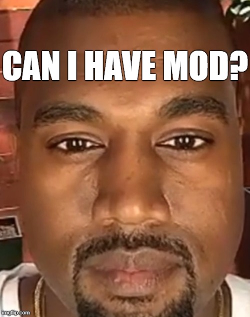 . | CAN I HAVE MOD? | image tagged in kanye west stare | made w/ Imgflip meme maker