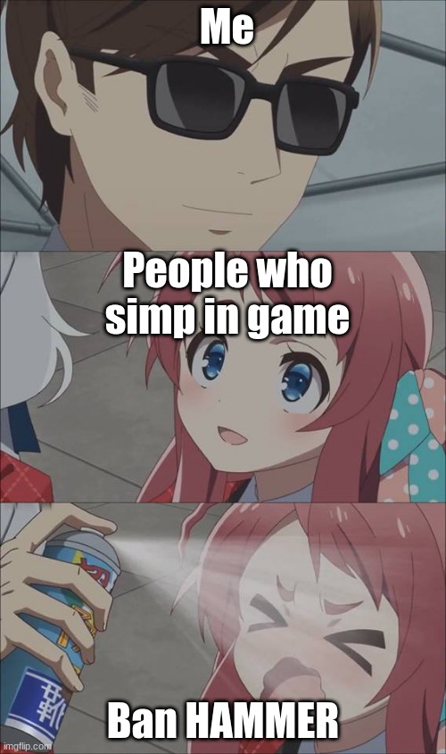 Anime spray | Me; People who simp in game; Ban HAMMER | image tagged in anime spray | made w/ Imgflip meme maker