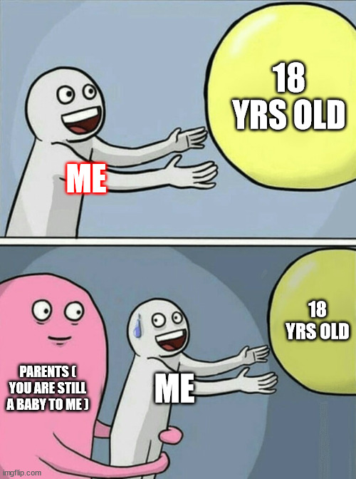 Literally Some parents | 18 YRS OLD; ME; 18 YRS OLD; PARENTS ( YOU ARE STILL A BABY TO ME ); ME | image tagged in memes,running away balloon | made w/ Imgflip meme maker