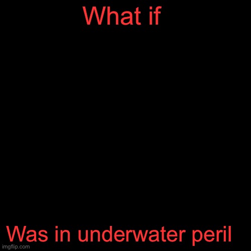 What if was in underwater peril blank Blank Meme Template