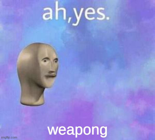 Ah yes | weapong | image tagged in ah yes | made w/ Imgflip meme maker